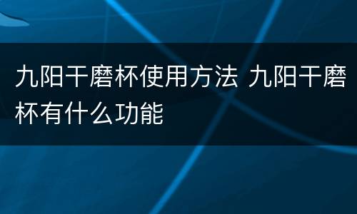 九阳干磨杯使用方法 九阳干磨杯有什么功能