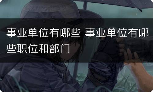 事业单位有哪些 事业单位有哪些职位和部门