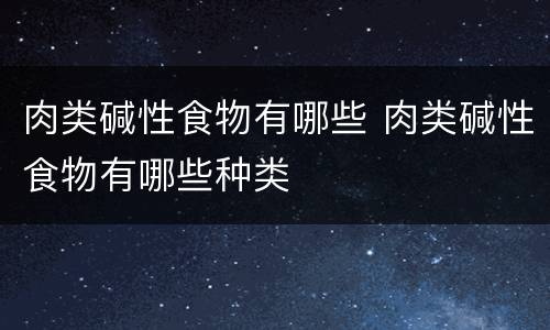 肉类碱性食物有哪些 肉类碱性食物有哪些种类