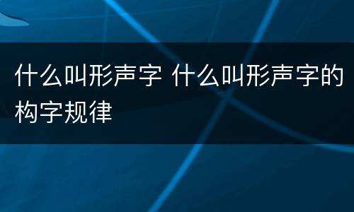 什么叫形声字 什么叫形声字的构字规律