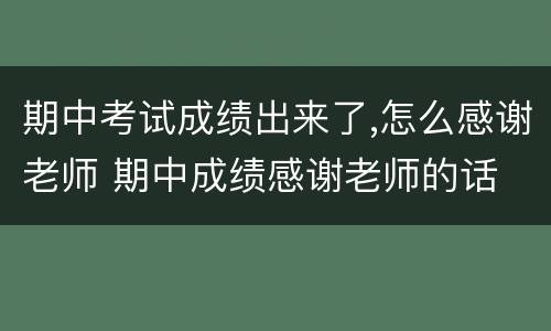 期中考试成绩出来了,怎么感谢老师 期中成绩感谢老师的话