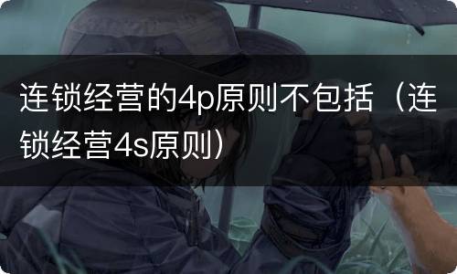 连锁经营的4p原则不包括（连锁经营4s原则）