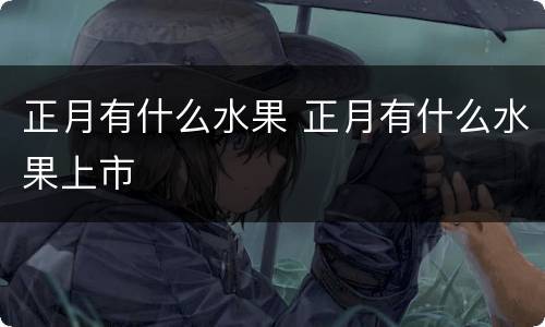 正月有什么水果 正月有什么水果上市