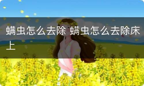 螨虫怎么去除 螨虫怎么去除床上