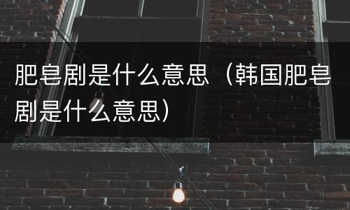 肥皂剧是什么意思（韩国肥皂剧是什么意思）