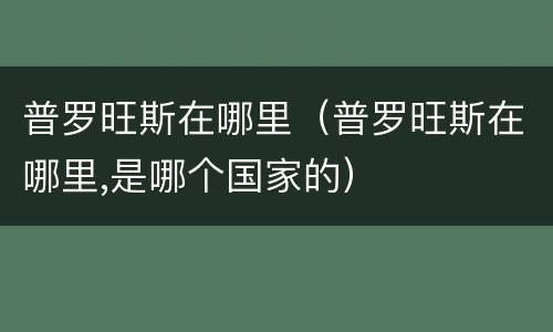 普罗旺斯在哪里（普罗旺斯在哪里,是哪个国家的）