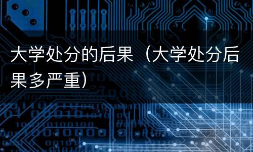 大学处分的后果（大学处分后果多严重）