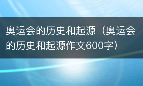 奥运会的历史和起源（奥运会的历史和起源作文600字）