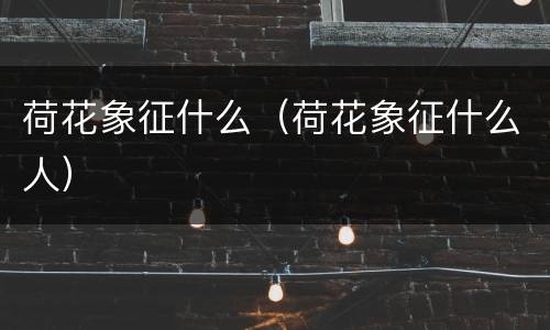 荷花象征什么（荷花象征什么人）