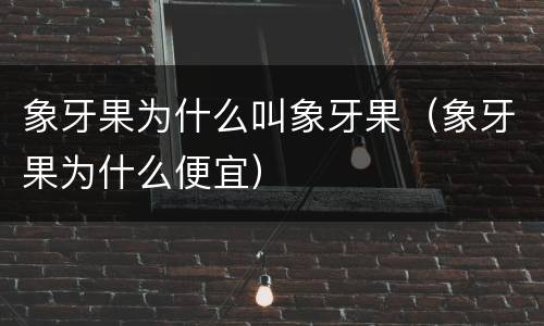 象牙果为什么叫象牙果（象牙果为什么便宜）