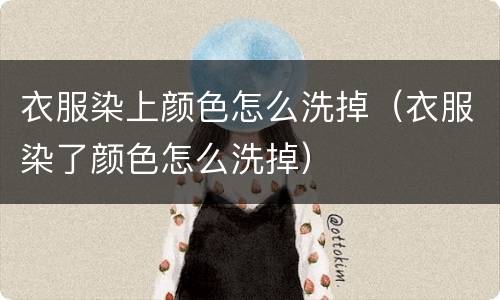 衣服染上颜色怎么洗掉（衣服染了颜色怎么洗掉）