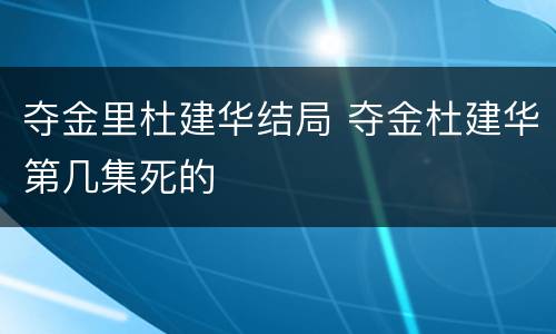 夺金里杜建华结局 夺金杜建华第几集死的