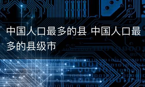 中国人口最多的县 中国人口最多的县级市