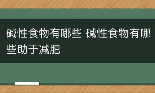碱性食物有哪些 碱性食物有哪些助于减肥