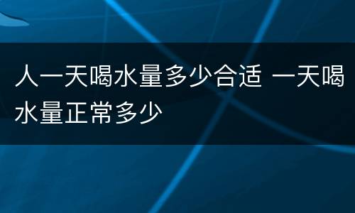 人一天喝水量多少合适 一天喝水量正常多少