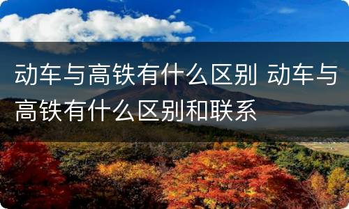 动车与高铁有什么区别 动车与高铁有什么区别和联系