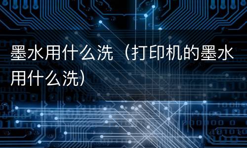 墨水用什么洗（打印机的墨水用什么洗）