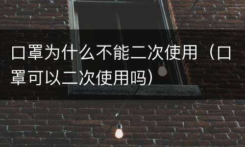 口罩为什么不能二次使用（口罩可以二次使用吗）