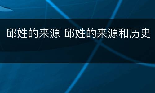 邱姓的来源 邱姓的来源和历史