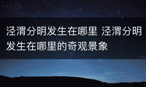 泾渭分明发生在哪里 泾渭分明发生在哪里的奇观景象