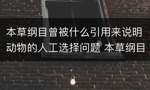 本草纲目曾被什么引用来说明动物的人工选择问题 本草纲目被谁引用说明动物的