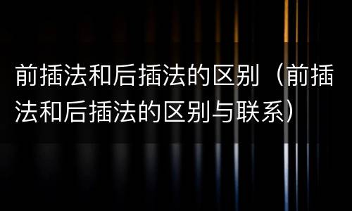 前插法和后插法的区别（前插法和后插法的区别与联系）