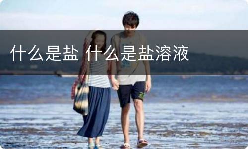 什么是盐 什么是盐溶液