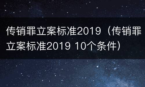 传销罪立案标准2019（传销罪立案标准2019 10个条件）