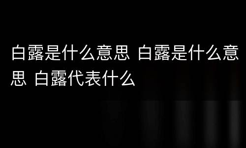 白露是什么意思 白露是什么意思 白露代表什么
