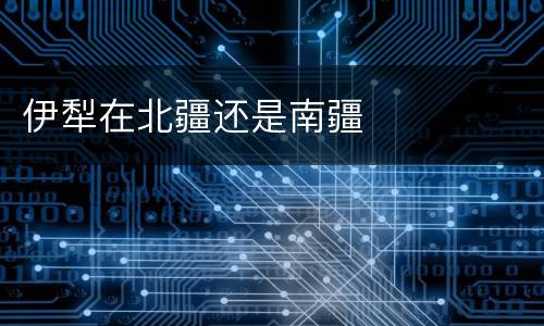 伊犁在北疆还是南疆