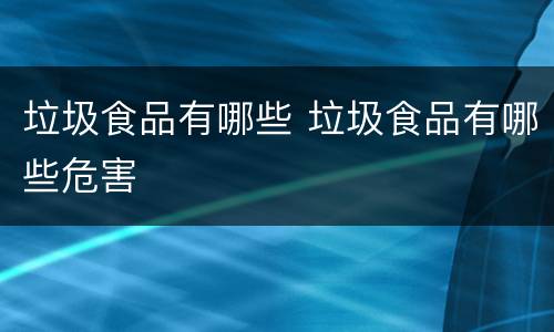 垃圾食品有哪些 垃圾食品有哪些危害