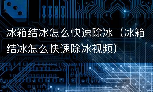 冰箱结冰怎么快速除冰（冰箱结冰怎么快速除冰视频）