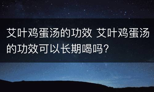 艾叶鸡蛋汤的功效 艾叶鸡蛋汤的功效可以长期喝吗?