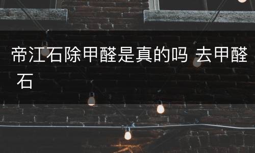 帝江石除甲醛是真的吗 去甲醛 石