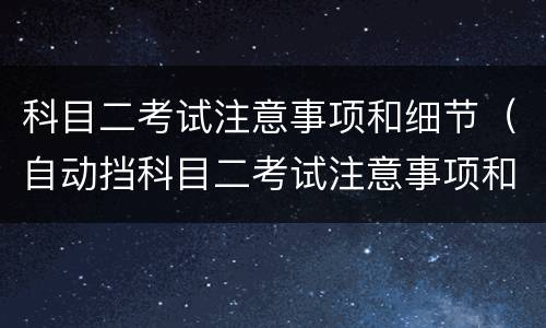 科目二考试注意事项和细节（自动挡科目二考试注意事项和细节）