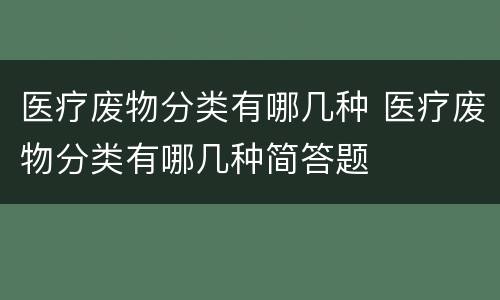 医疗废物分类有哪几种 医疗废物分类有哪几种简答题
