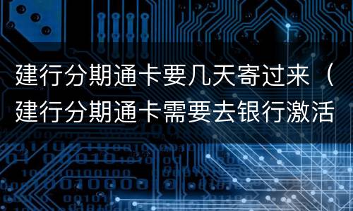 建行分期通卡要几天寄过来（建行分期通卡需要去银行激活吗）