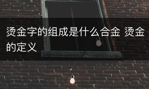 烫金字的组成是什么合金 烫金的定义