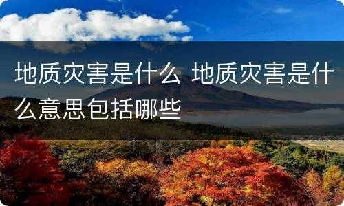 地质灾害是什么 地质灾害是什么意思包括哪些