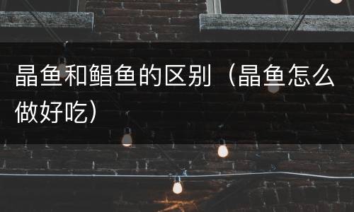晶鱼和鲳鱼的区别（晶鱼怎么做好吃）