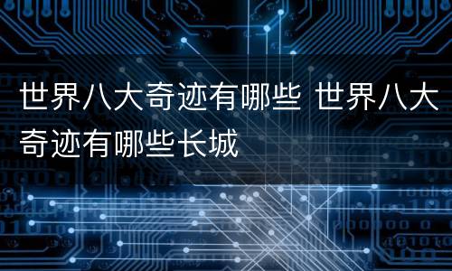 世界八大奇迹有哪些 世界八大奇迹有哪些长城