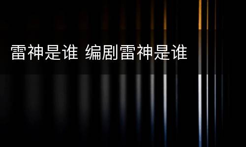 雷神是谁 编剧雷神是谁