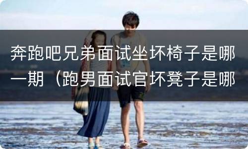 奔跑吧兄弟面试坐坏椅子是哪一期（跑男面试官坏凳子是哪一期）
