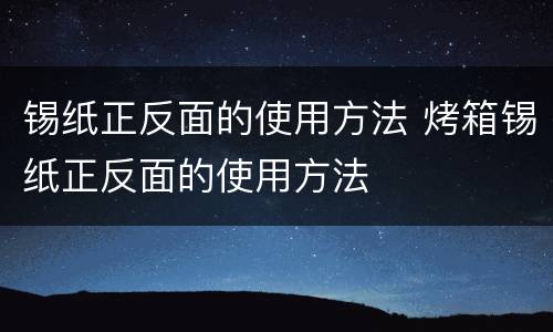 锡纸正反面的使用方法 烤箱锡纸正反面的使用方法