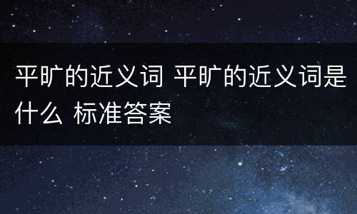 平旷的近义词 平旷的近义词是什么 标准答案