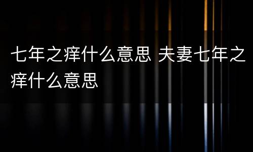 七年之痒什么意思 夫妻七年之痒什么意思
