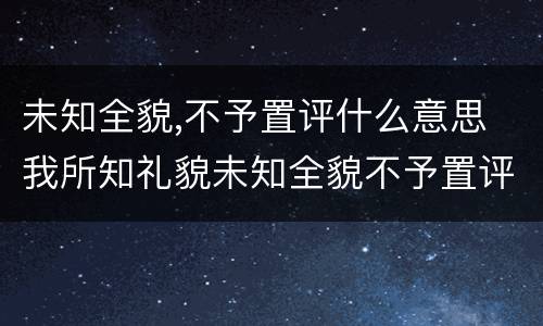 未知全貌,不予置评什么意思 我所知礼貌未知全貌不予置评什么意思