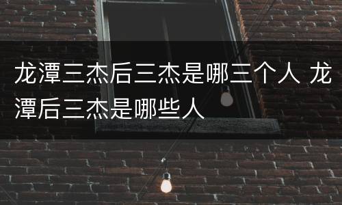 龙潭三杰后三杰是哪三个人 龙潭后三杰是哪些人