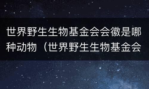 世界野生生物基金会会徽是哪种动物（世界野生生物基金会的会徽图案是我国特有的）