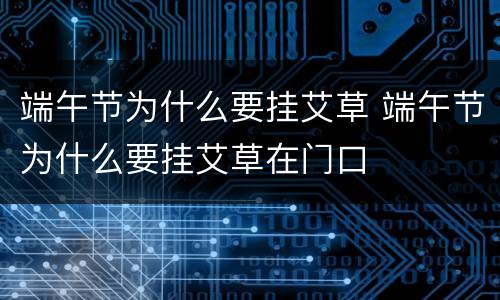 端午节为什么要挂艾草 端午节为什么要挂艾草在门口